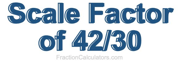 Scale Factor of 42/30