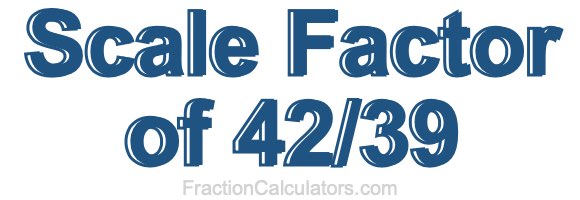 Scale Factor of 42/39