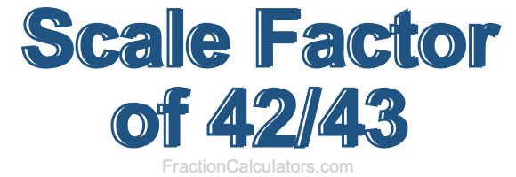 Scale Factor of 42/43