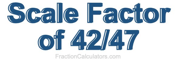 Scale Factor of 42/47