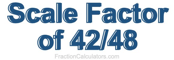 Scale Factor of 42/48
