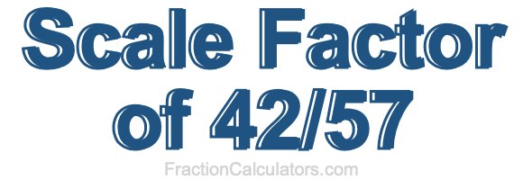 Scale Factor of 42/57