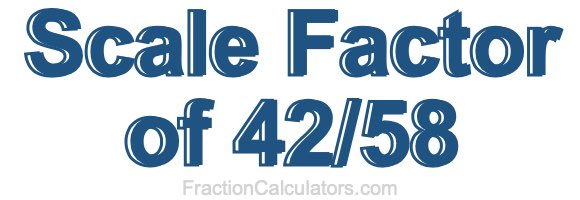 Scale Factor of 42/58