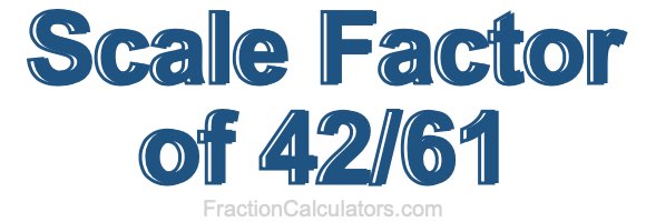 Scale Factor of 42/61