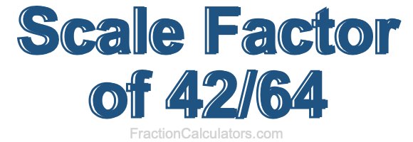 Scale Factor of 42/64