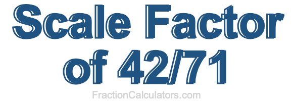 Scale Factor of 42/71