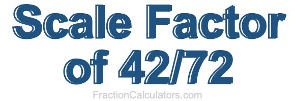 Scale Factor of 42/72 Scale Factor of 42/72