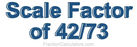 Scale Factor of 42/73