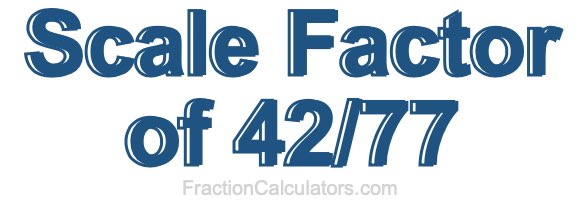 Scale Factor of 42/77