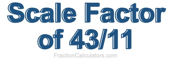 Scale Factor of 43/11 Scale Factor of 43/11