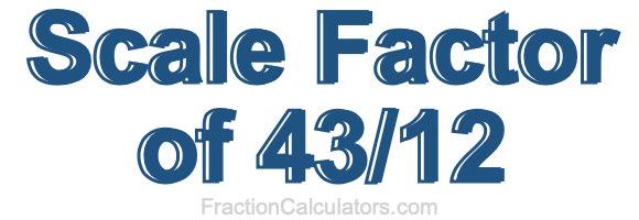 Scale Factor of 43/12 Scale Factor of 43/12