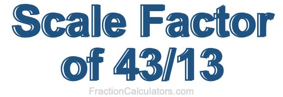 Scale Factor of 43/13