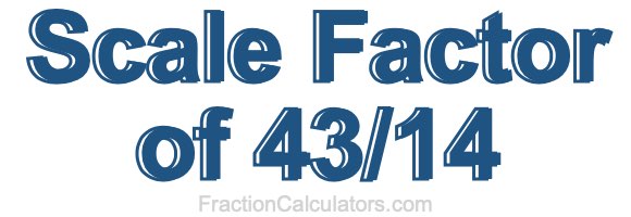Scale Factor of 43/14 Scale Factor of 43/14