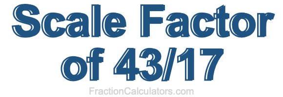 Scale Factor of 43/17