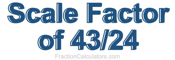 Scale Factor of 43/24