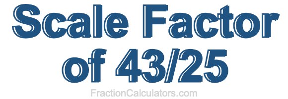 Scale Factor of 43/25