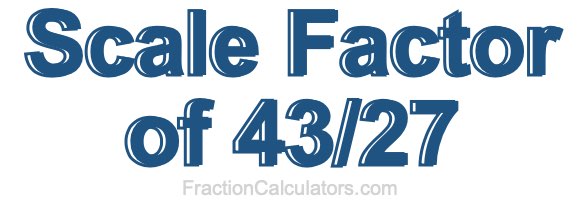 Scale Factor of 43/27