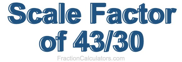 Scale Factor of 43/30