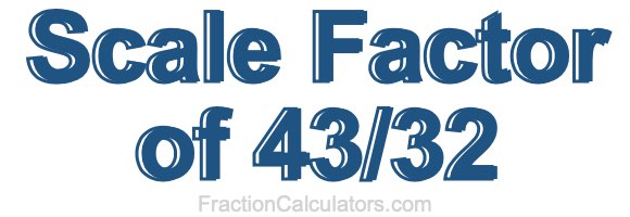 Scale Factor of 43/32