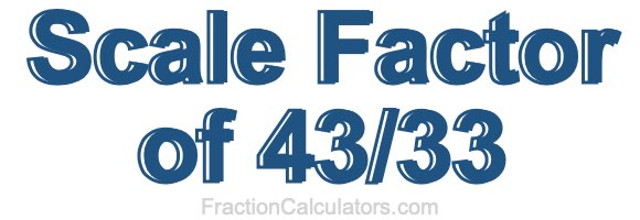 Scale Factor of 43/33