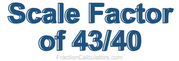 Scale Factor of 43/40