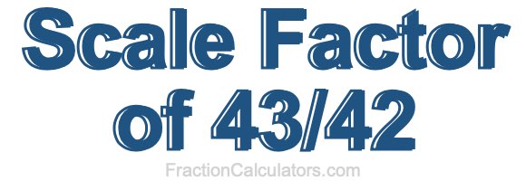 Scale Factor of 43/42