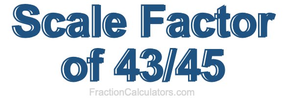 Scale Factor of 43/45