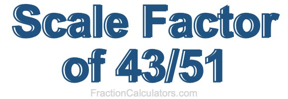 Scale Factor of 43/51 Scale Factor of 43/51