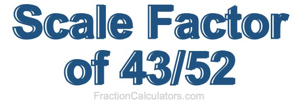 Scale Factor of 43/52 Scale Factor of 43/52