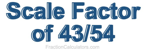 Scale Factor of 43/54 Scale Factor of 43/54