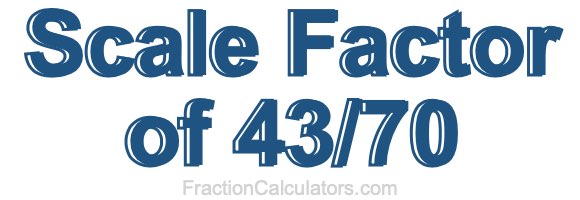 Scale Factor of 43/70