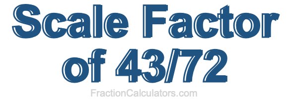 Scale Factor of 43/72