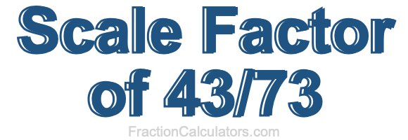 Scale Factor of 43/73 Scale Factor of 43/73