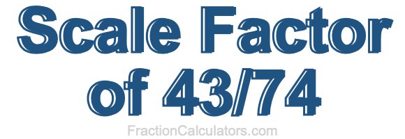 Scale Factor of 43/74 Scale Factor of 43/74