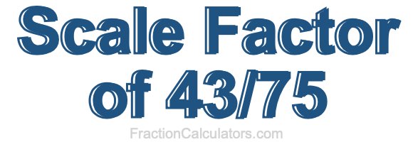 Scale Factor of 43/75 Scale Factor of 43/75