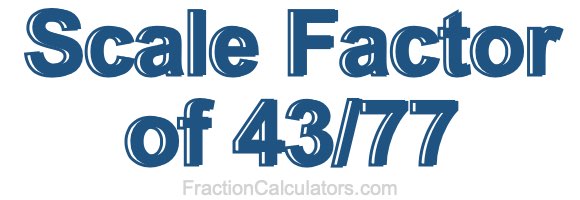 Scale Factor of 43/77 Scale Factor of 43/77