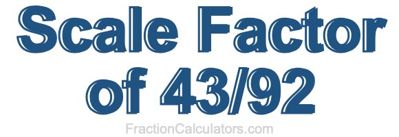 Scale Factor of 43/92