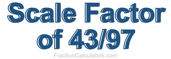 Scale Factor of 43/97 Scale Factor of 43/97