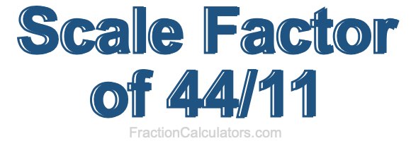 Scale Factor of 44/11