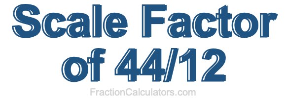 Scale Factor of 44/12