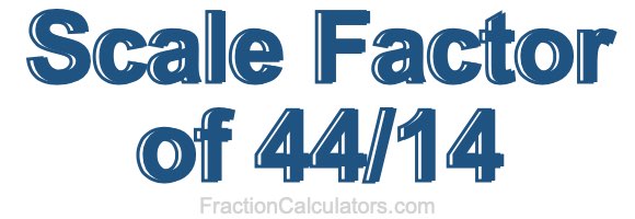 Scale Factor of 44/14