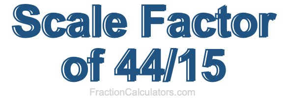 Scale Factor of 44/15