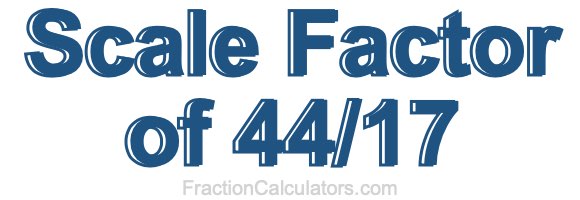 Scale Factor of 44/17