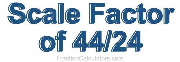 Scale Factor of 44/24
