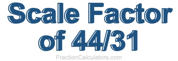 Scale Factor of 44/31