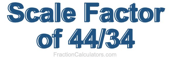 Scale Factor of 44/34