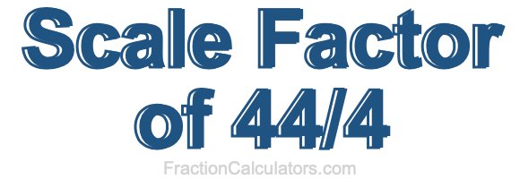 Scale Factor of 44/4