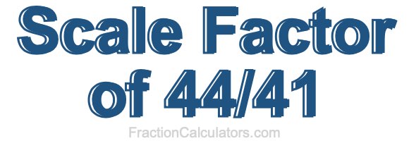 Scale Factor of 44/41