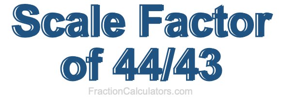 Scale Factor of 44/43