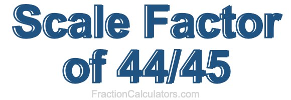 Scale Factor of 44/45